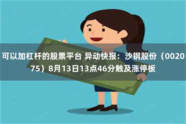 可以加杠杆的股票平台 异动快报：沙钢股份（002075）8月13日13点46分触及涨停板