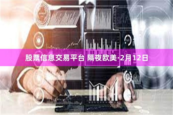股票信息交易平台 隔夜欧美·2月12日