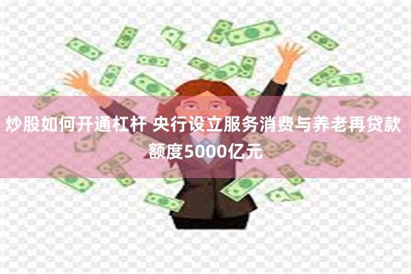 炒股如何开通杠杆 央行设立服务消费与养老再贷款 额度5000亿元