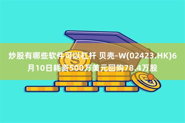 炒股有哪些软件可以杠杆 贝壳-W(02423.HK)6月10日耗资500万美元回购78.4万股