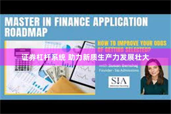 证券杠杆系统 助力新质生产力发展壮大