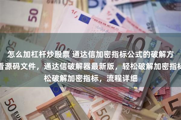 怎么加杠杆炒股票 通达信加密指标公式的破解方法，一键查看源码文件，通达信破解器最新版，轻松破解加密指标，流程详细