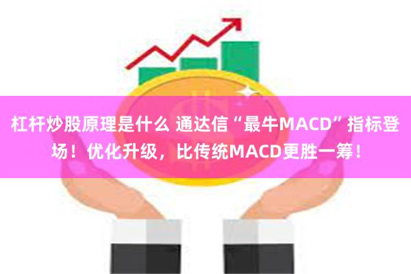 杠杆炒股原理是什么 通达信“最牛MACD”指标登场！优化升级，比传统MACD更胜一筹！
