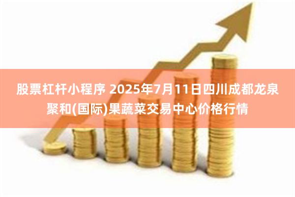 股票杠杆小程序 2025年7月11日四川成都龙泉聚和(国际)果蔬菜交易中心价格行情