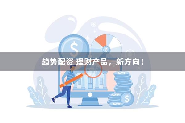 趋势配资 理财产品，新方向！