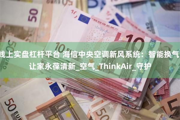 线上实盘杠杆平台 海信中央空调新风系统：智能换气，让家永葆清新_空气_ThinkAir_守护