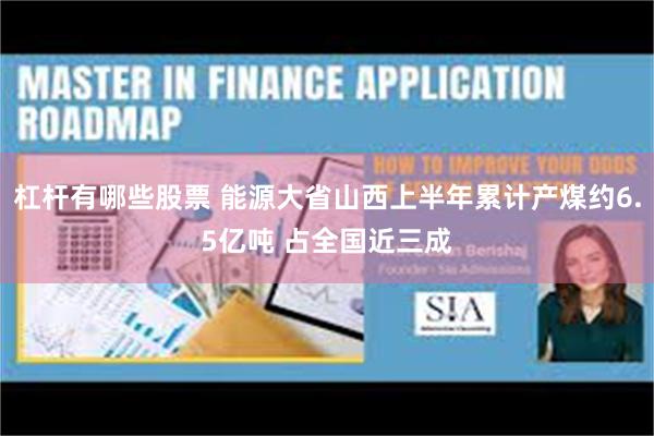 杠杆有哪些股票 能源大省山西上半年累计产煤约6.5亿吨 占全国近三成