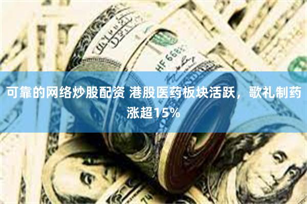 可靠的网络炒股配资 港股医药板块活跃，歌礼制药涨超15%