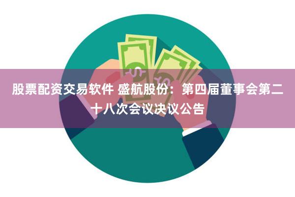 股票配资交易软件 盛航股份：第四届董事会第二十八次会议决议公告