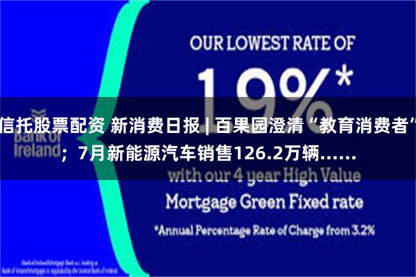 信托股票配资 新消费日报 | 百果园澄清“教育消费者”；7月新能源汽车销售126.2万辆......