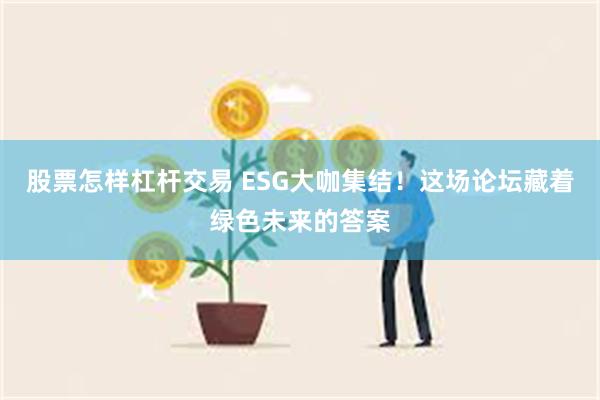 股票怎样杠杆交易 ESG大咖集结！这场论坛藏着绿色未来的答案