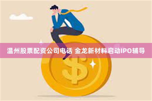 温州股票配资公司电话 金龙新材料启动IPO辅导