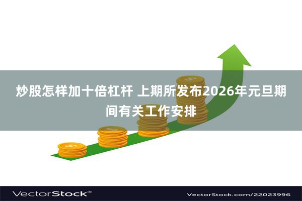 炒股怎样加十倍杠杆 上期所发布2026年元旦期间有关工作安排